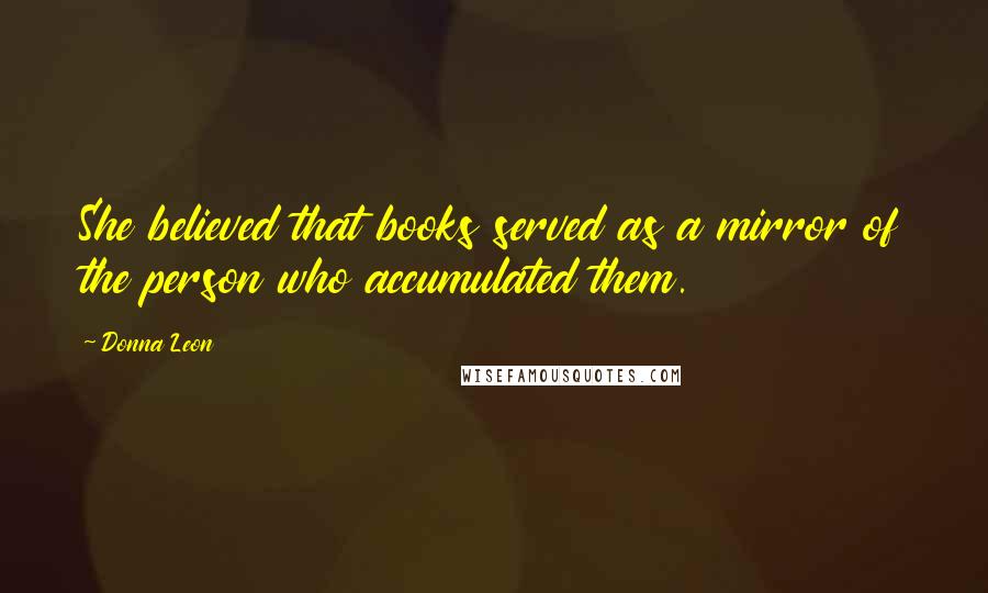 Donna Leon Quotes: She believed that books served as a mirror of the person who accumulated them.