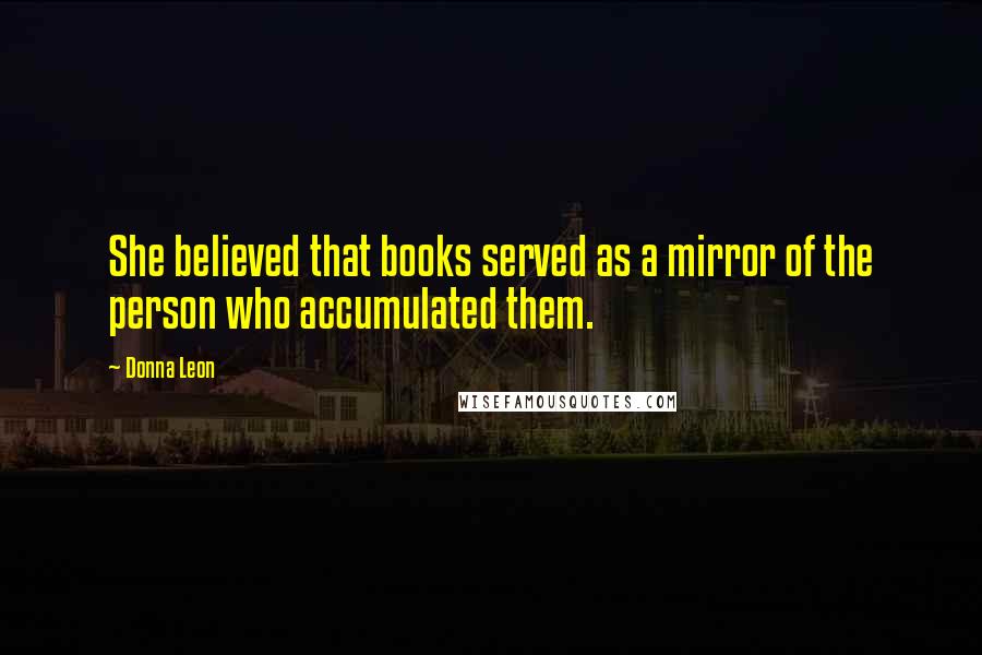 Donna Leon Quotes: She believed that books served as a mirror of the person who accumulated them.