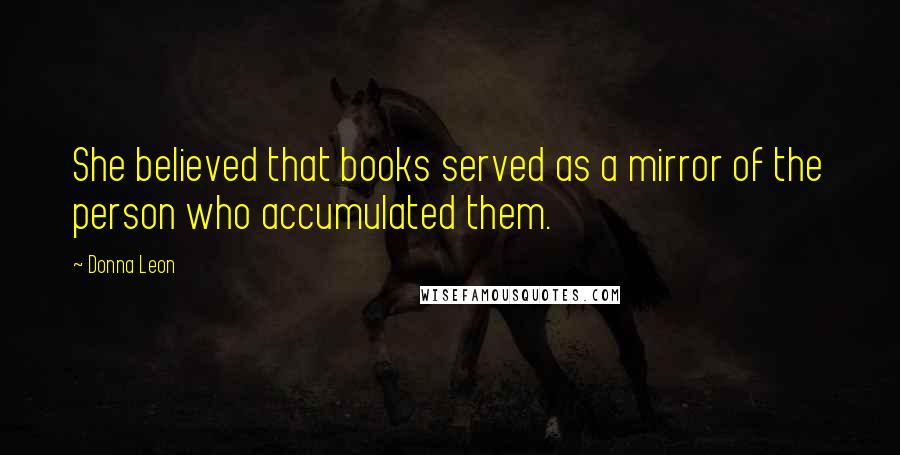 Donna Leon Quotes: She believed that books served as a mirror of the person who accumulated them.