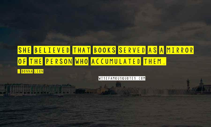 Donna Leon Quotes: She believed that books served as a mirror of the person who accumulated them.