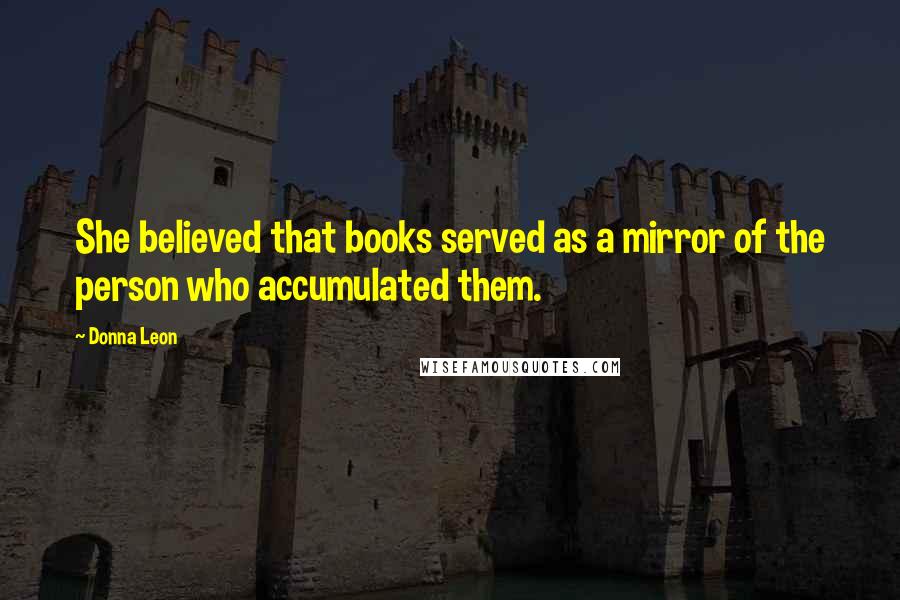 Donna Leon Quotes: She believed that books served as a mirror of the person who accumulated them.