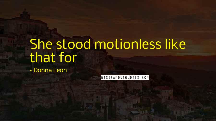 Donna Leon Quotes: She stood motionless like that for