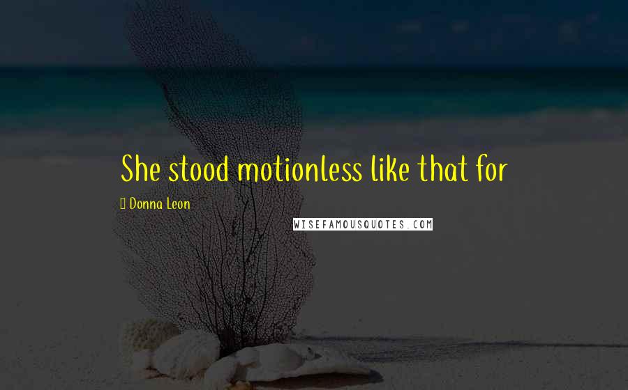 Donna Leon Quotes: She stood motionless like that for