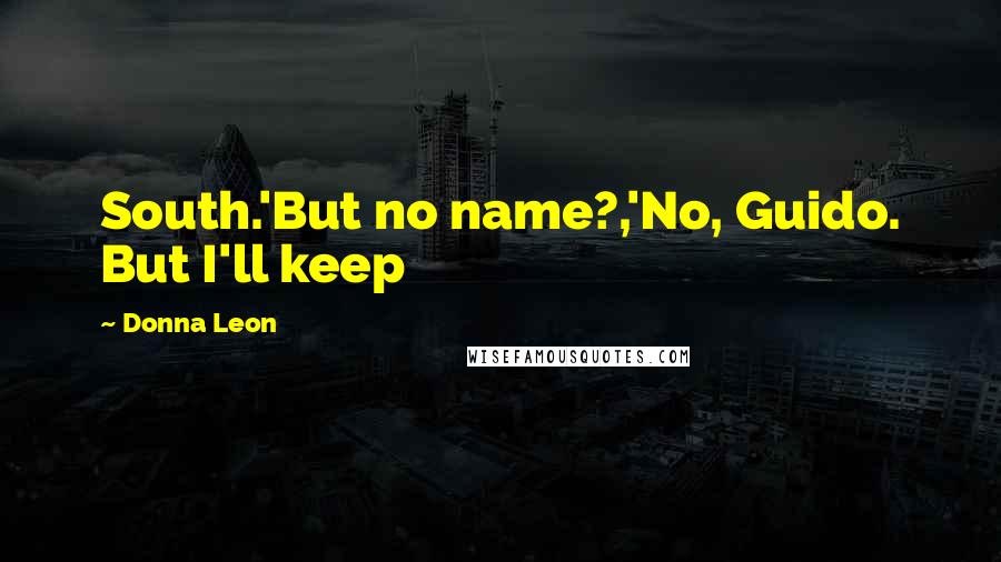 Donna Leon Quotes: South.'But no name?,'No, Guido. But I'll keep