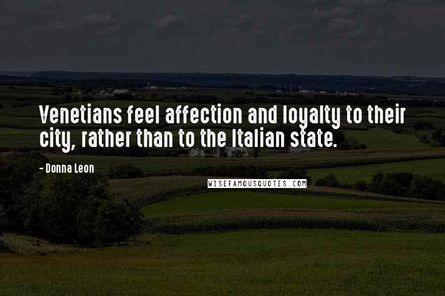 Donna Leon Quotes: Venetians feel affection and loyalty to their city, rather than to the Italian state.
