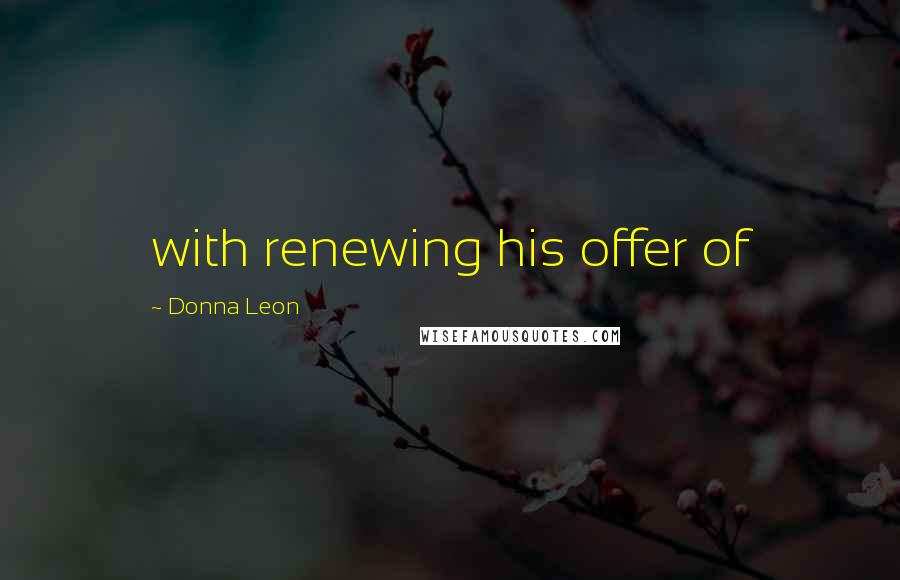 Donna Leon Quotes: with renewing his offer of