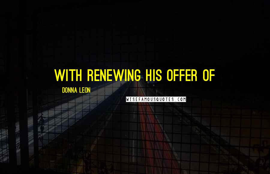 Donna Leon Quotes: with renewing his offer of