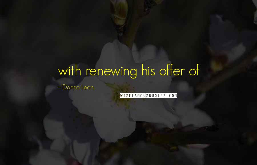 Donna Leon Quotes: with renewing his offer of