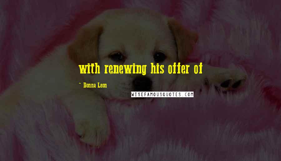 Donna Leon Quotes: with renewing his offer of