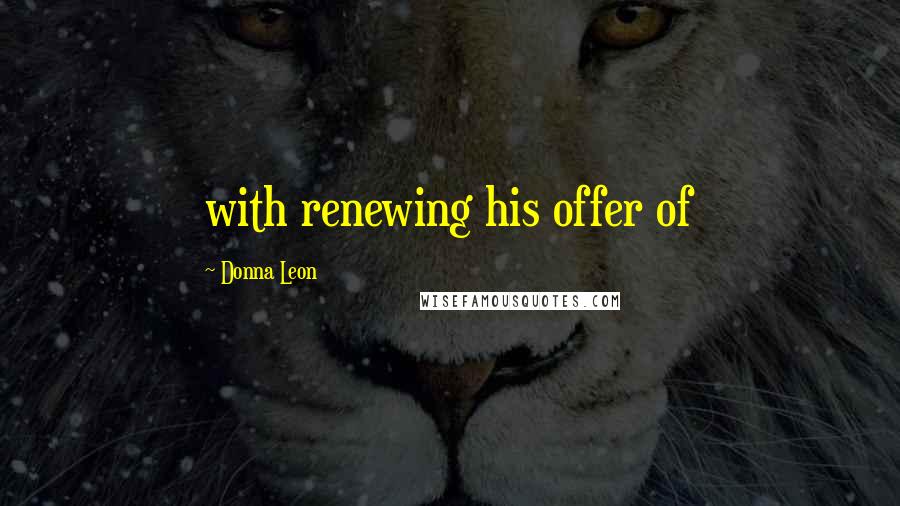 Donna Leon Quotes: with renewing his offer of