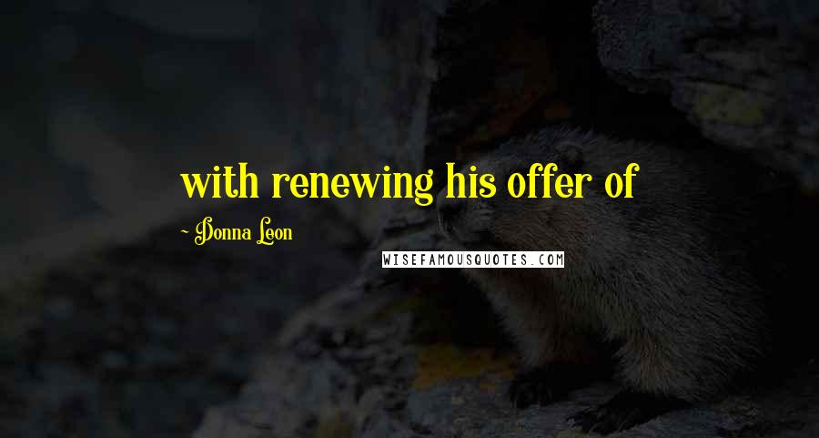 Donna Leon Quotes: with renewing his offer of