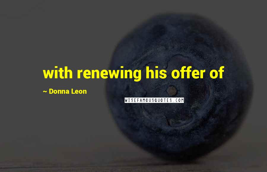 Donna Leon Quotes: with renewing his offer of