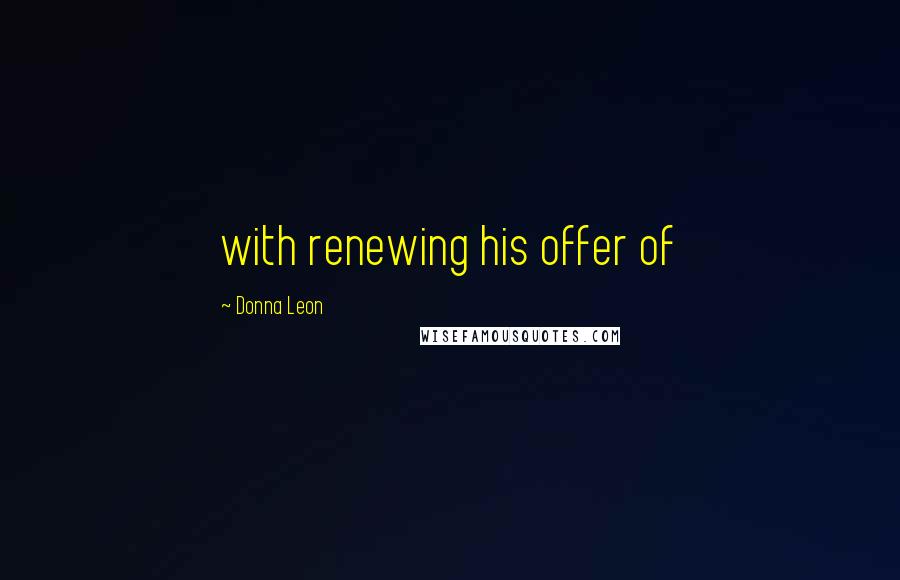 Donna Leon Quotes: with renewing his offer of