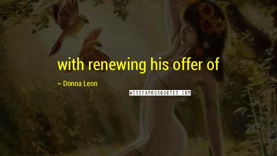 Donna Leon Quotes: with renewing his offer of