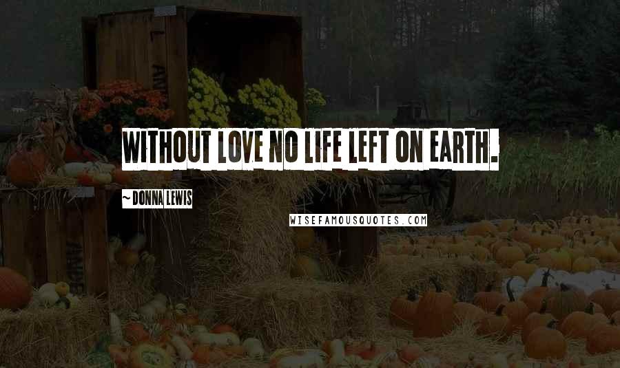 Donna Lewis Quotes: Without love no life left on earth.