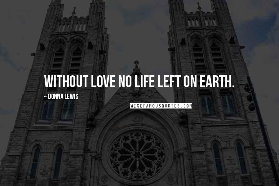 Donna Lewis Quotes: Without love no life left on earth.