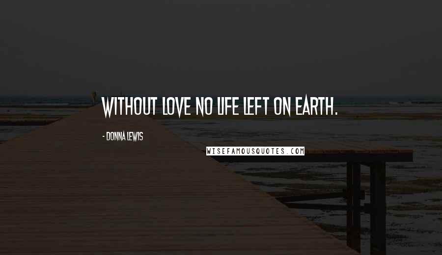 Donna Lewis Quotes: Without love no life left on earth.