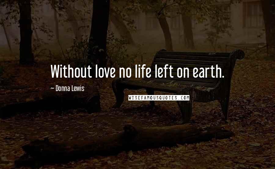 Donna Lewis Quotes: Without love no life left on earth.