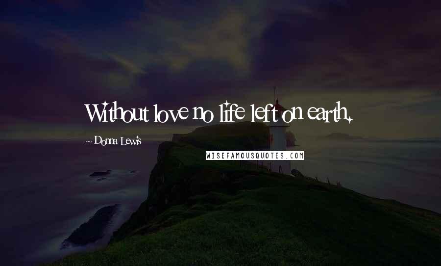 Donna Lewis Quotes: Without love no life left on earth.