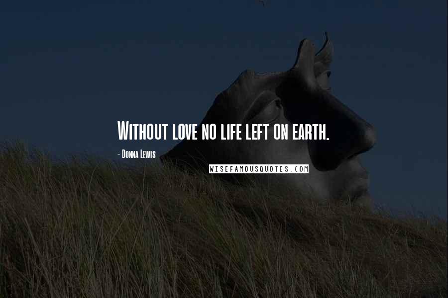 Donna Lewis Quotes: Without love no life left on earth.