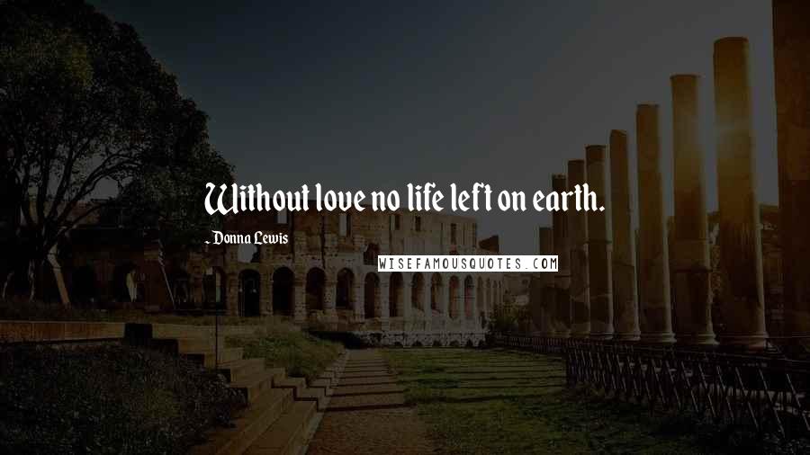 Donna Lewis Quotes: Without love no life left on earth.