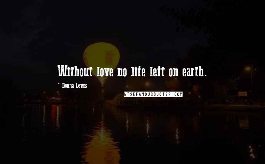 Donna Lewis Quotes: Without love no life left on earth.