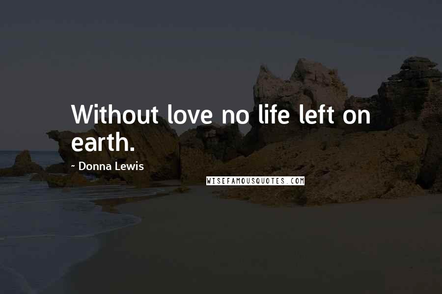 Donna Lewis Quotes: Without love no life left on earth.