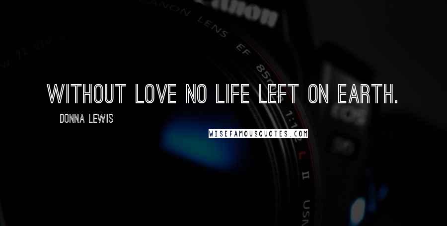 Donna Lewis Quotes: Without love no life left on earth.