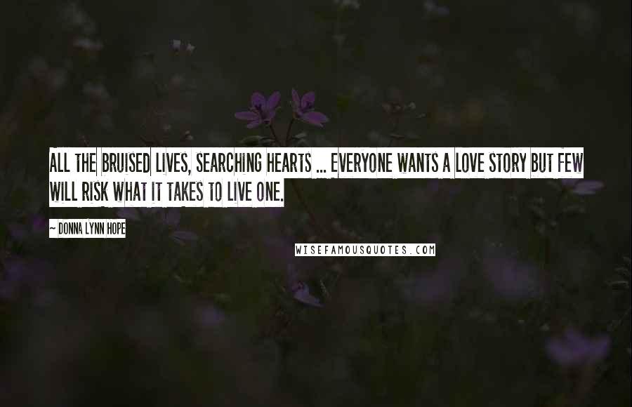 Donna Lynn Hope Quotes: All the bruised lives, searching hearts ... Everyone wants a love story but few will risk what it takes to live one.