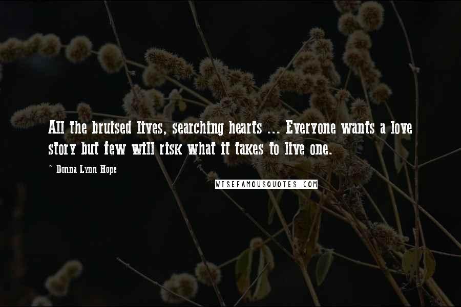 Donna Lynn Hope Quotes: All the bruised lives, searching hearts ... Everyone wants a love story but few will risk what it takes to live one.