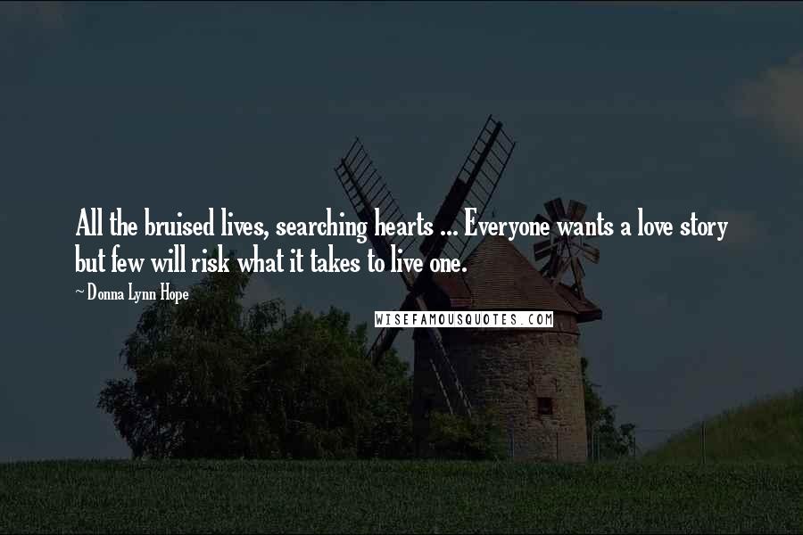 Donna Lynn Hope Quotes: All the bruised lives, searching hearts ... Everyone wants a love story but few will risk what it takes to live one.