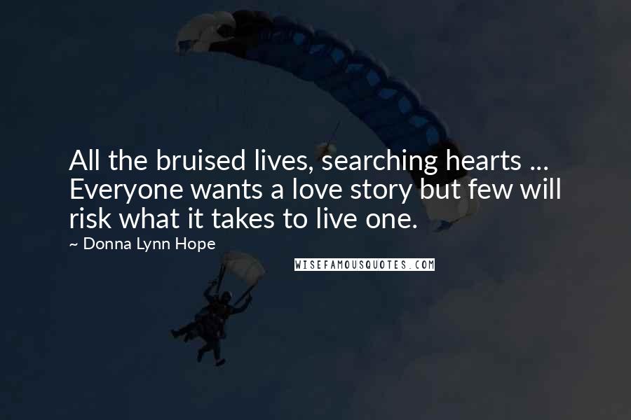 Donna Lynn Hope Quotes: All the bruised lives, searching hearts ... Everyone wants a love story but few will risk what it takes to live one.