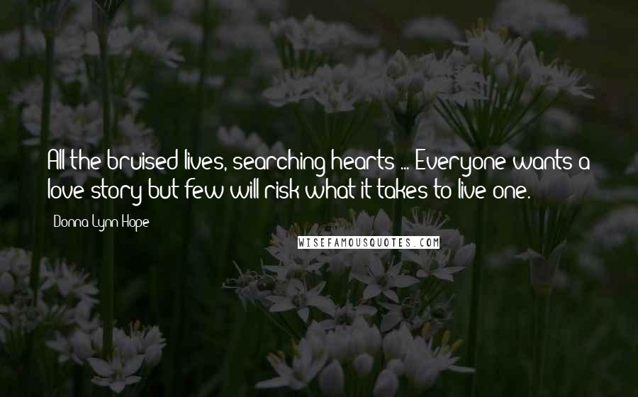 Donna Lynn Hope Quotes: All the bruised lives, searching hearts ... Everyone wants a love story but few will risk what it takes to live one.