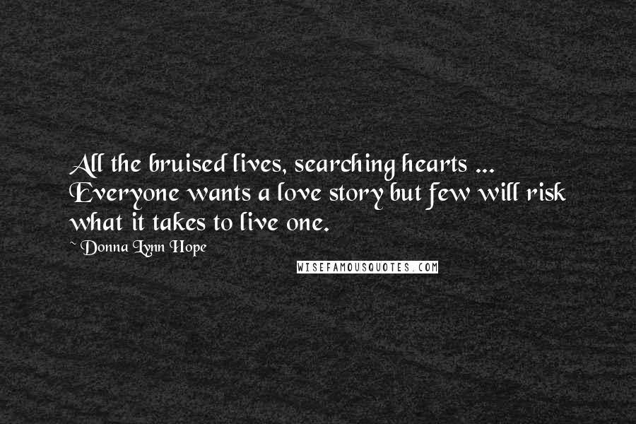 Donna Lynn Hope Quotes: All the bruised lives, searching hearts ... Everyone wants a love story but few will risk what it takes to live one.