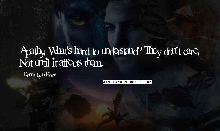 Donna Lynn Hope Quotes: Apathy. What's hard to understand? They don't care. Not until it affects them.