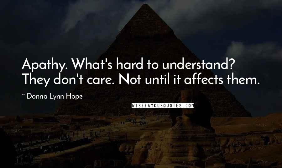 Donna Lynn Hope Quotes: Apathy. What's hard to understand? They don't care. Not until it affects them.