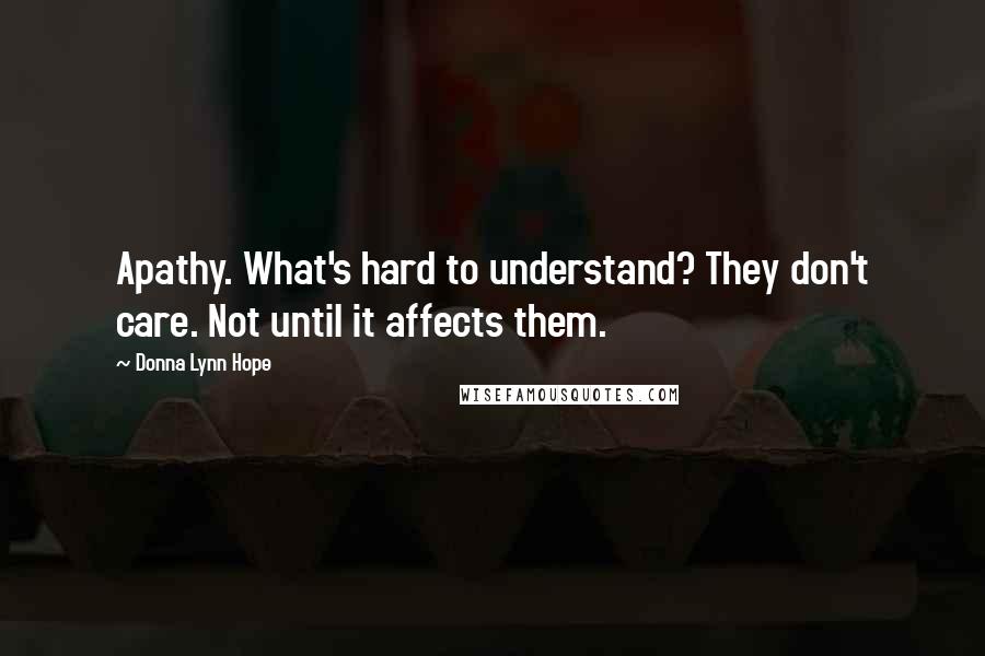 Donna Lynn Hope Quotes: Apathy. What's hard to understand? They don't care. Not until it affects them.