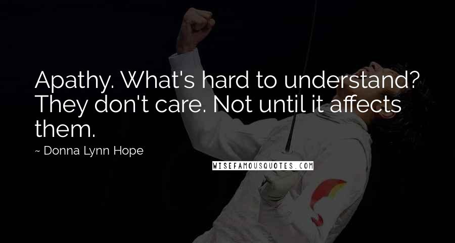 Donna Lynn Hope Quotes: Apathy. What's hard to understand? They don't care. Not until it affects them.