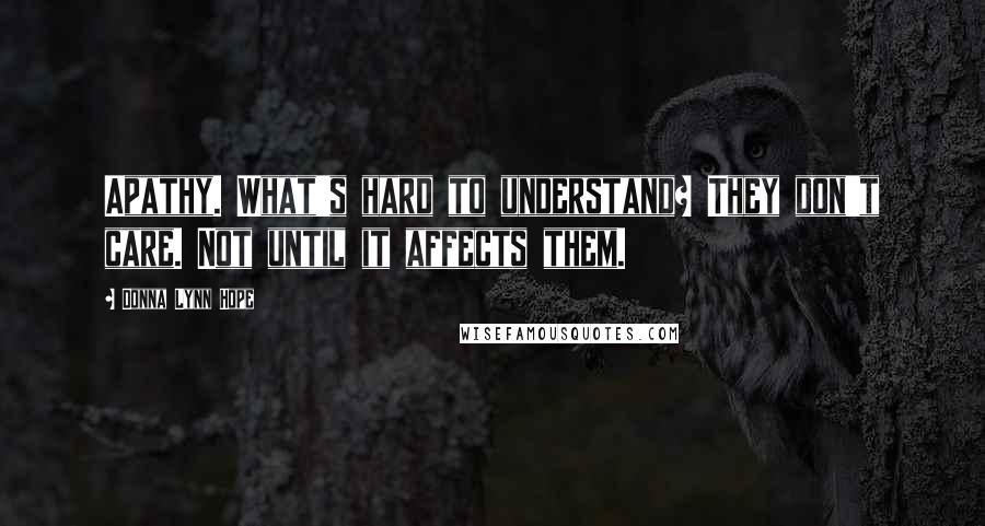 Donna Lynn Hope Quotes: Apathy. What's hard to understand? They don't care. Not until it affects them.