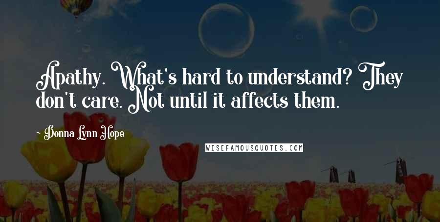 Donna Lynn Hope Quotes: Apathy. What's hard to understand? They don't care. Not until it affects them.