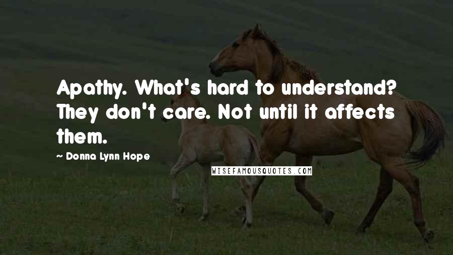 Donna Lynn Hope Quotes: Apathy. What's hard to understand? They don't care. Not until it affects them.