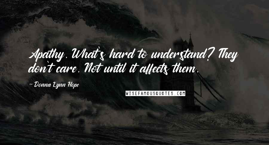 Donna Lynn Hope Quotes: Apathy. What's hard to understand? They don't care. Not until it affects them.