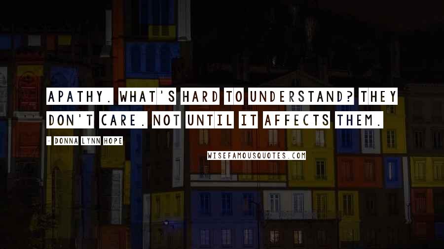 Donna Lynn Hope Quotes: Apathy. What's hard to understand? They don't care. Not until it affects them.