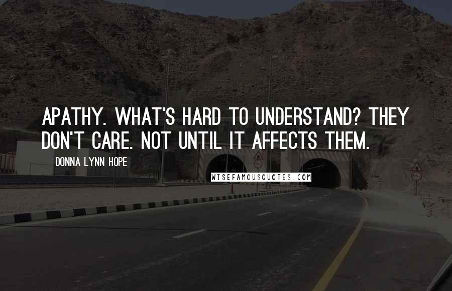 Donna Lynn Hope Quotes: Apathy. What's hard to understand? They don't care. Not until it affects them.