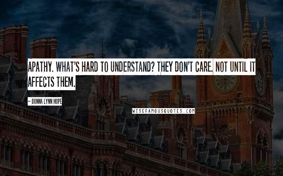Donna Lynn Hope Quotes: Apathy. What's hard to understand? They don't care. Not until it affects them.