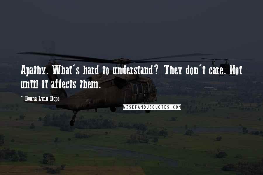 Donna Lynn Hope Quotes: Apathy. What's hard to understand? They don't care. Not until it affects them.