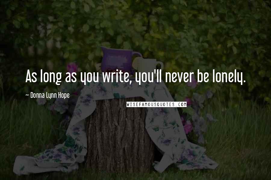 Donna Lynn Hope Quotes: As long as you write, you'll never be lonely.