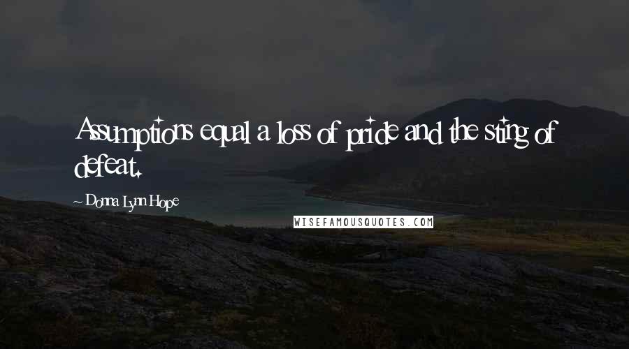 Donna Lynn Hope Quotes: Assumptions equal a loss of pride and the sting of defeat.