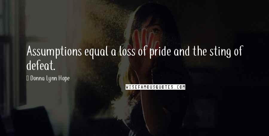 Donna Lynn Hope Quotes: Assumptions equal a loss of pride and the sting of defeat.