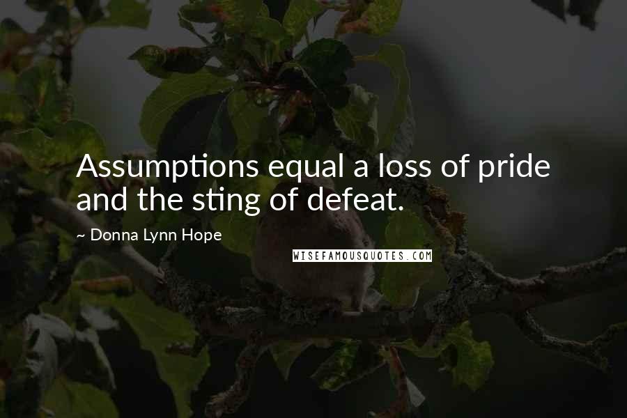 Donna Lynn Hope Quotes: Assumptions equal a loss of pride and the sting of defeat.